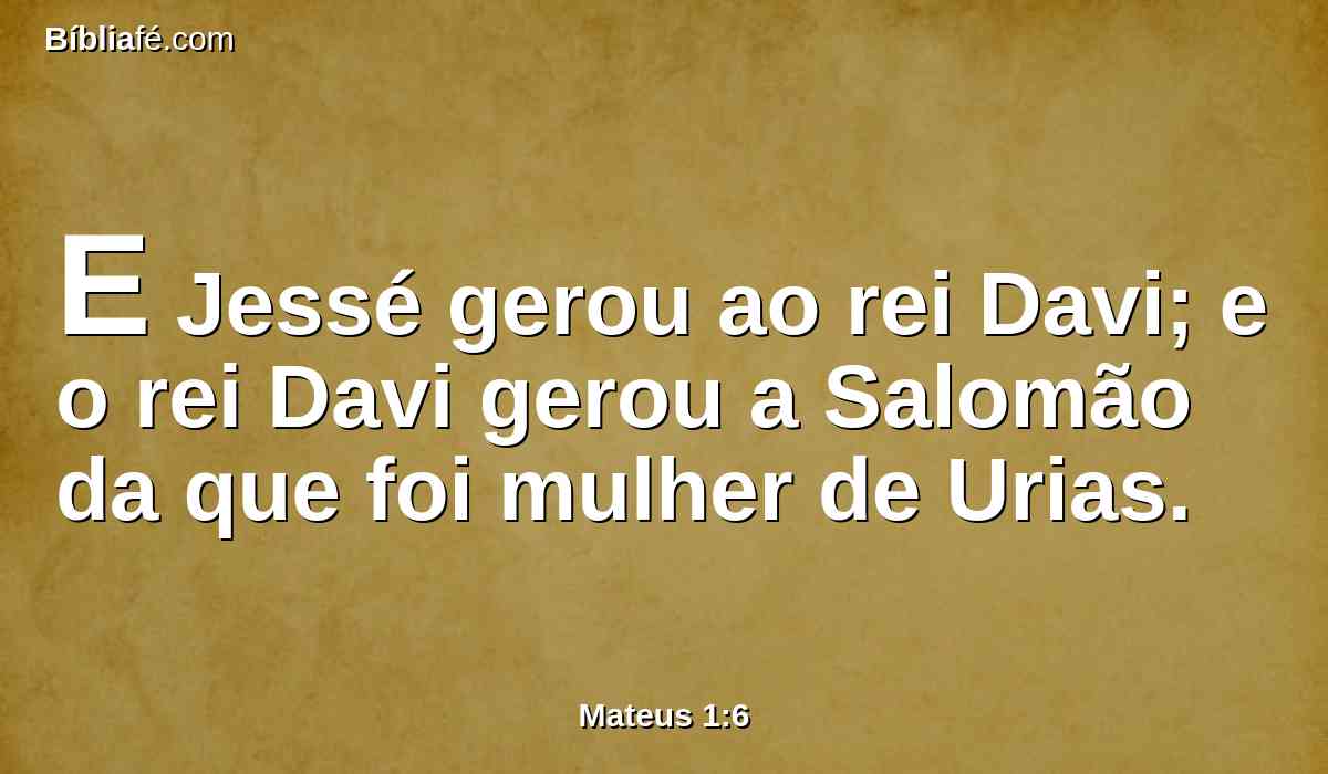 E Jessé gerou ao rei Davi; e o rei Davi gerou a Salomão da que foi mulher de Urias.