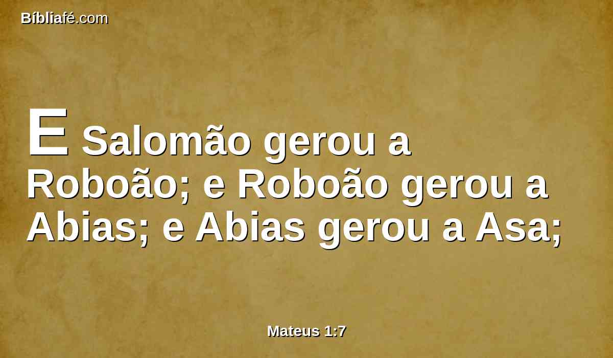 E Salomão gerou a Roboão; e Roboão gerou a Abias; e Abias gerou a Asa;