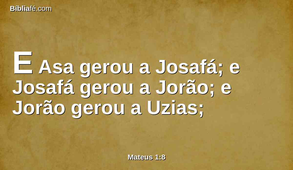 E Asa gerou a Josafá; e Josafá gerou a Jorão; e Jorão gerou a Uzias;