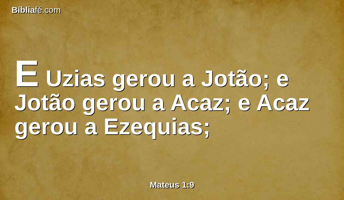 E Uzias gerou a Jotão; e Jotão gerou a Acaz; e Acaz gerou a Ezequias;