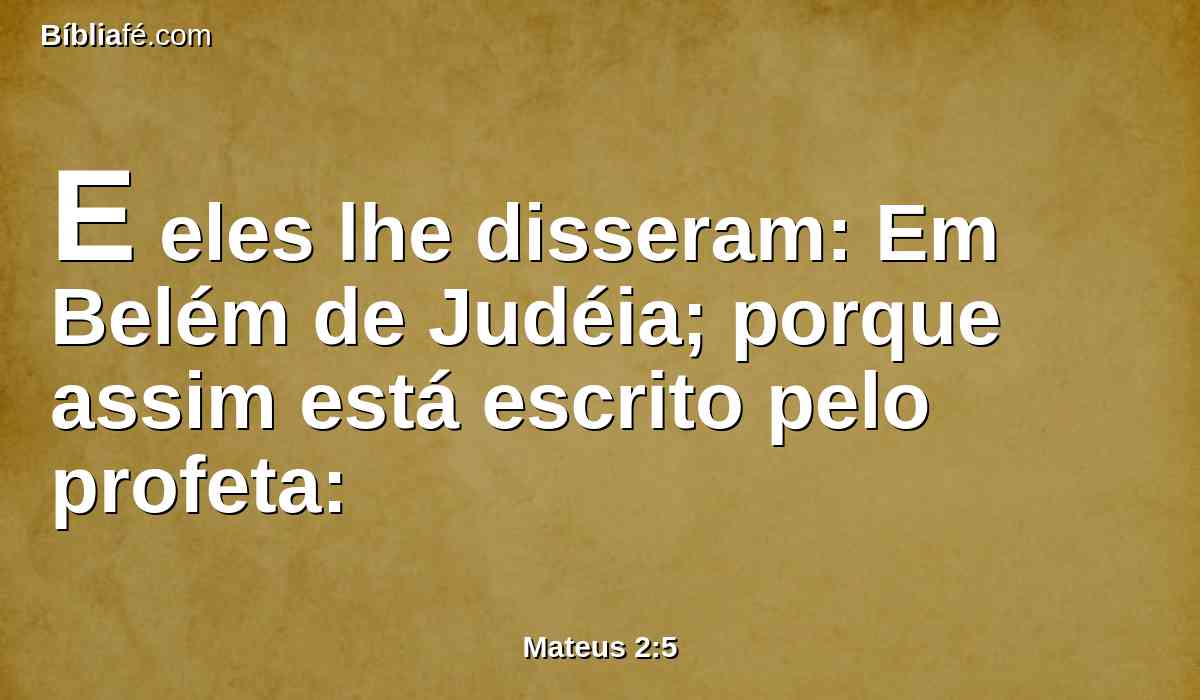 E eles lhe disseram: Em Belém de Judéia; porque assim está escrito pelo profeta: