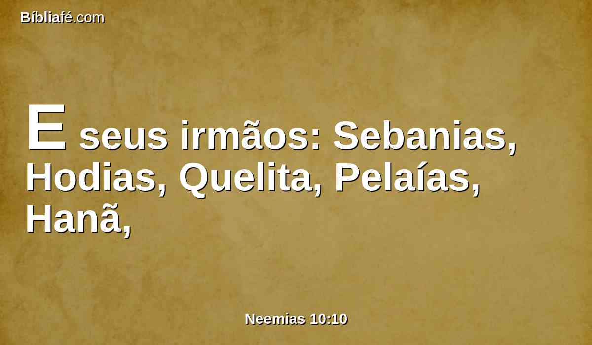 E seus irmãos: Sebanias, Hodias, Quelita, Pelaías, Hanã,