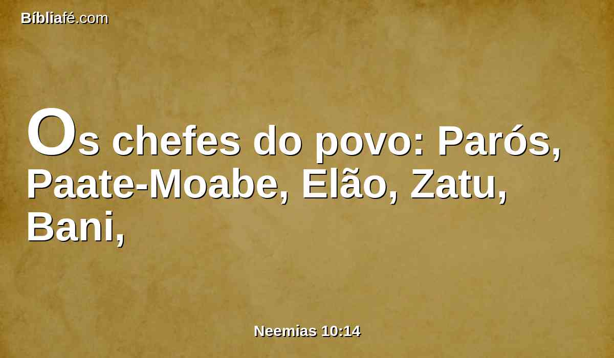 Os chefes do povo: Parós, Paate-Moabe, Elão, Zatu, Bani,