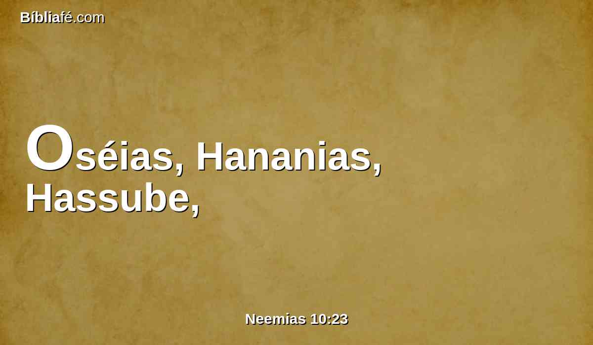 Oséias, Hananias, Hassube,