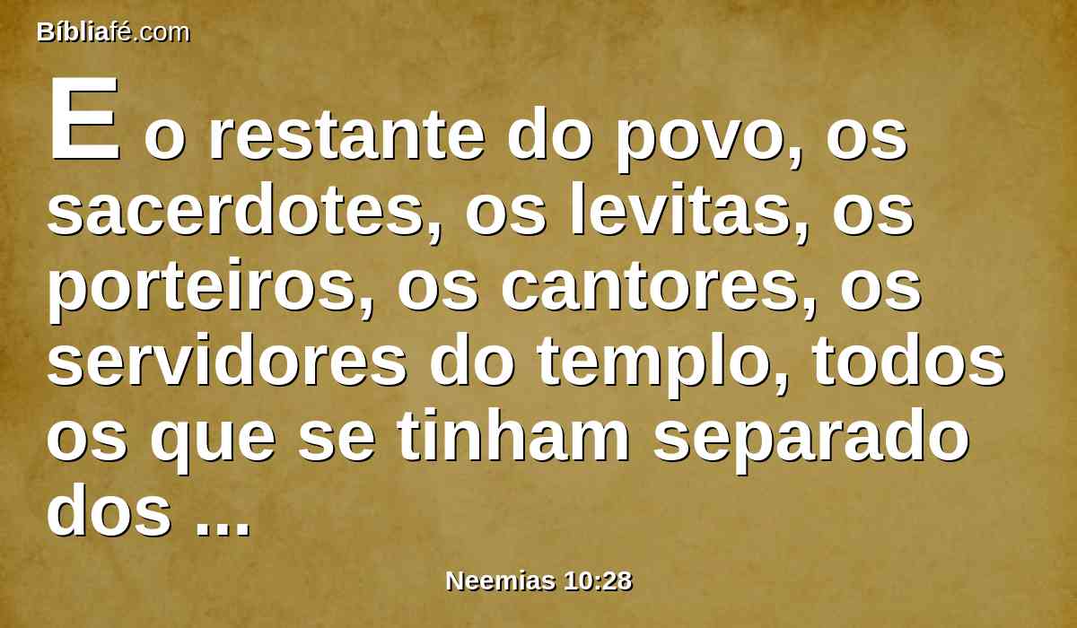 E o restante do povo, os sacerdotes, os levitas, os porteiros, os cantores, os servidores do templo, todos os que se tinham separado dos povos das terras para a lei de Deus, suas mulheres, seus filhos e suas filhas, todos os que tinham conhecimento e entendimento,