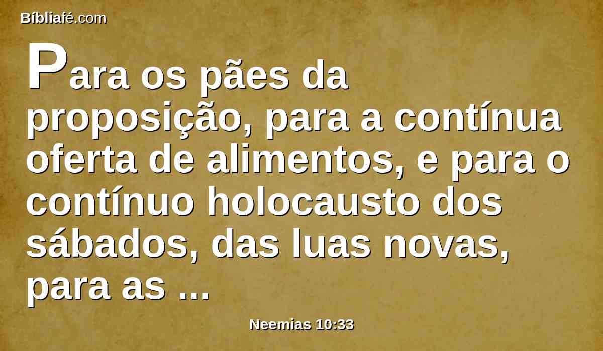 Para os pães da proposição, para a contínua oferta de alimentos, e para o contínuo holocausto dos sábados, das luas novas, para as festas solenes, para as coisas sagradas, e para os sacrifícios pelo pecado, para expiação de Israel, e para toda a obra da casa do nosso Deus.