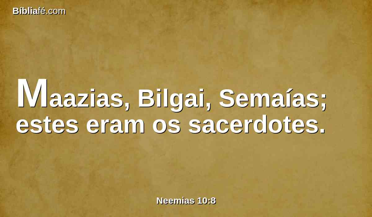 Maazias, Bilgai, Semaías; estes eram os sacerdotes.