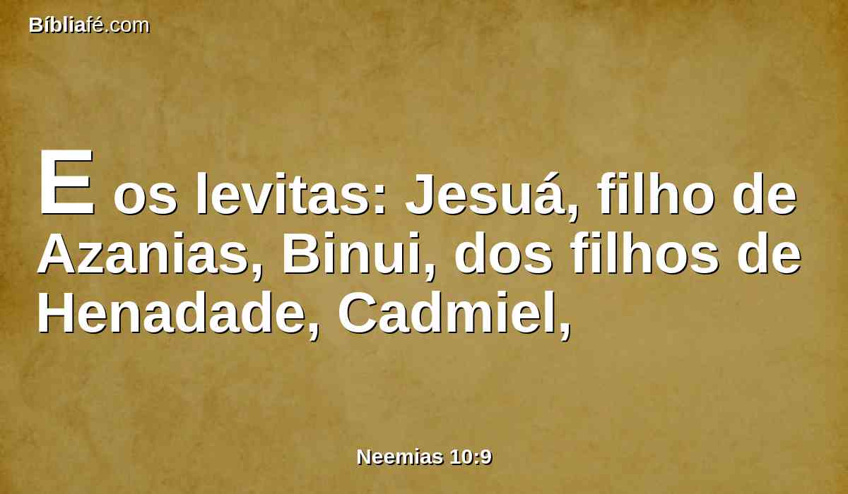 E os levitas: Jesuá, filho de Azanias, Binui, dos filhos de Henadade, Cadmiel,