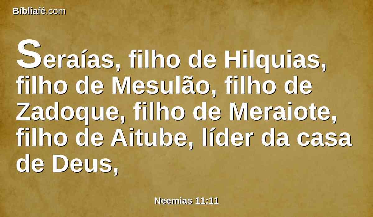 Seraías, filho de Hilquias, filho de Mesulão, filho de Zadoque, filho de Meraiote, filho de Aitube, líder da casa de Deus,