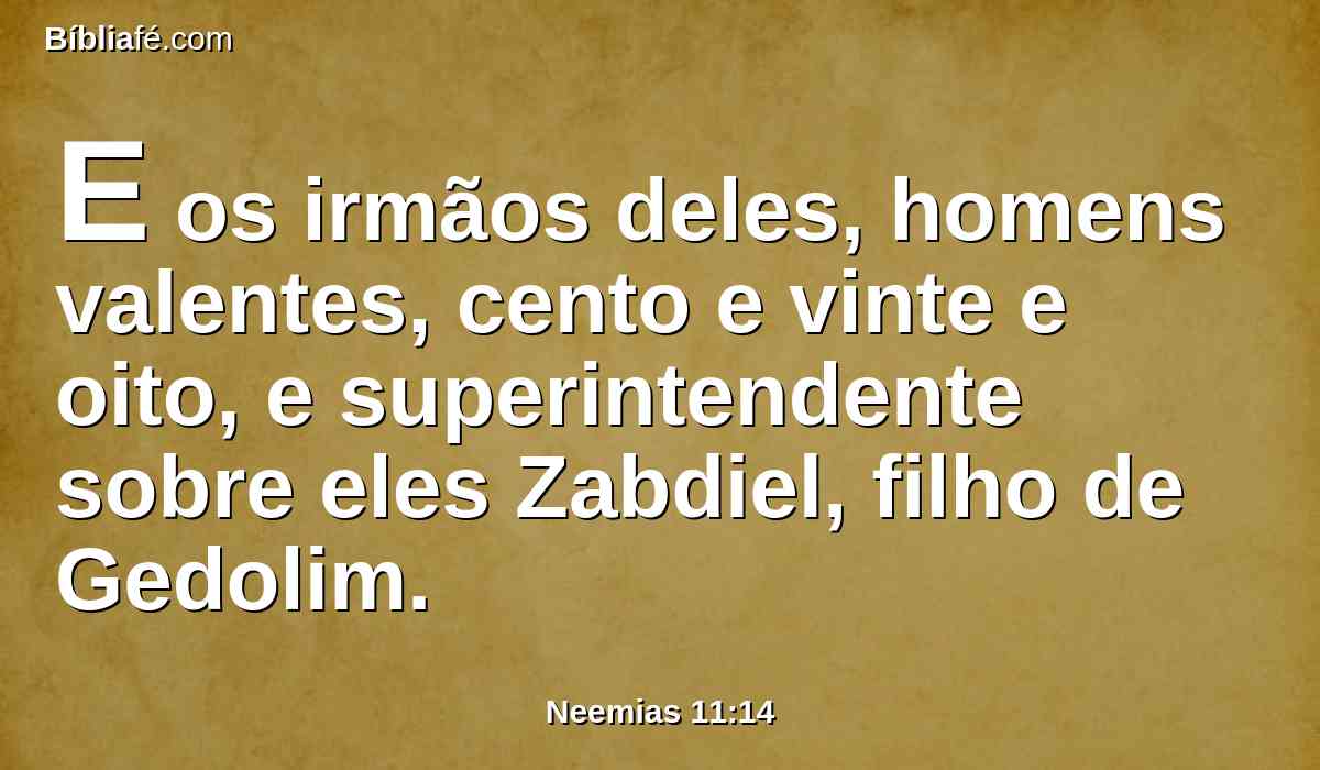 E os irmãos deles, homens valentes, cento e vinte e oito, e superintendente sobre eles Zabdiel, filho de Gedolim.