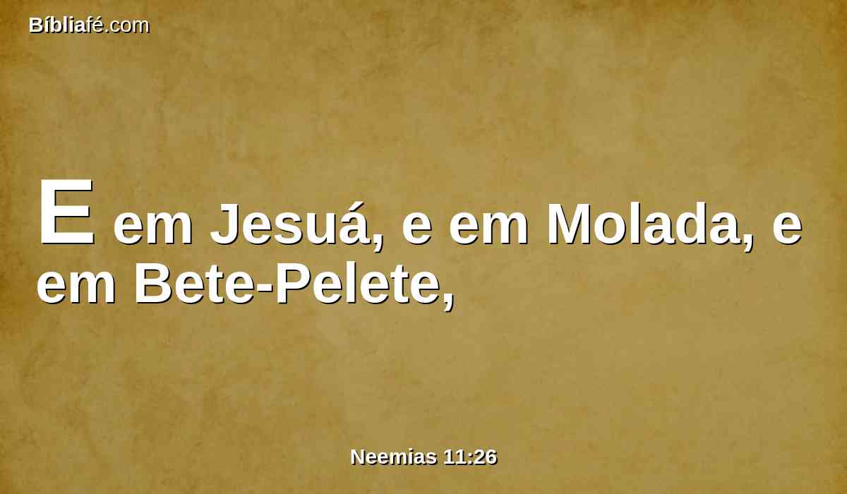 E em Jesuá, e em Molada, e em Bete-Pelete,