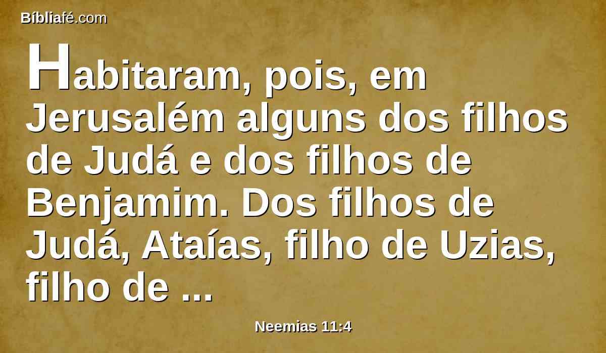 Habitaram, pois, em Jerusalém alguns dos filhos de Judá e dos filhos de Benjamim. Dos filhos de Judá, Ataías, filho de Uzias, filho de Zacarias, filho de Amarias, filho de Sefatias, filho de Maalaleel, dos filhos de Perez;