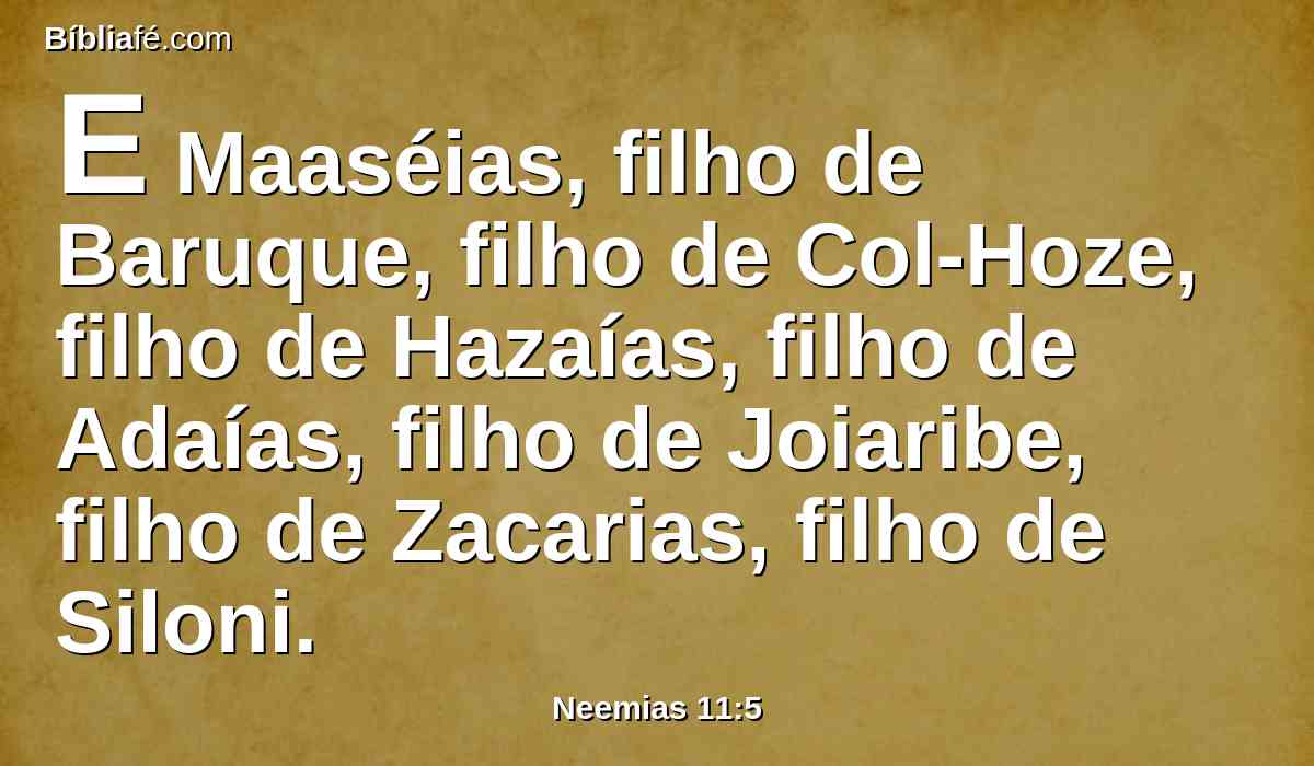 E Maaséias, filho de Baruque, filho de Col-Hoze, filho de Hazaías, filho de Adaías, filho de Joiaribe, filho de Zacarias, filho de Siloni.