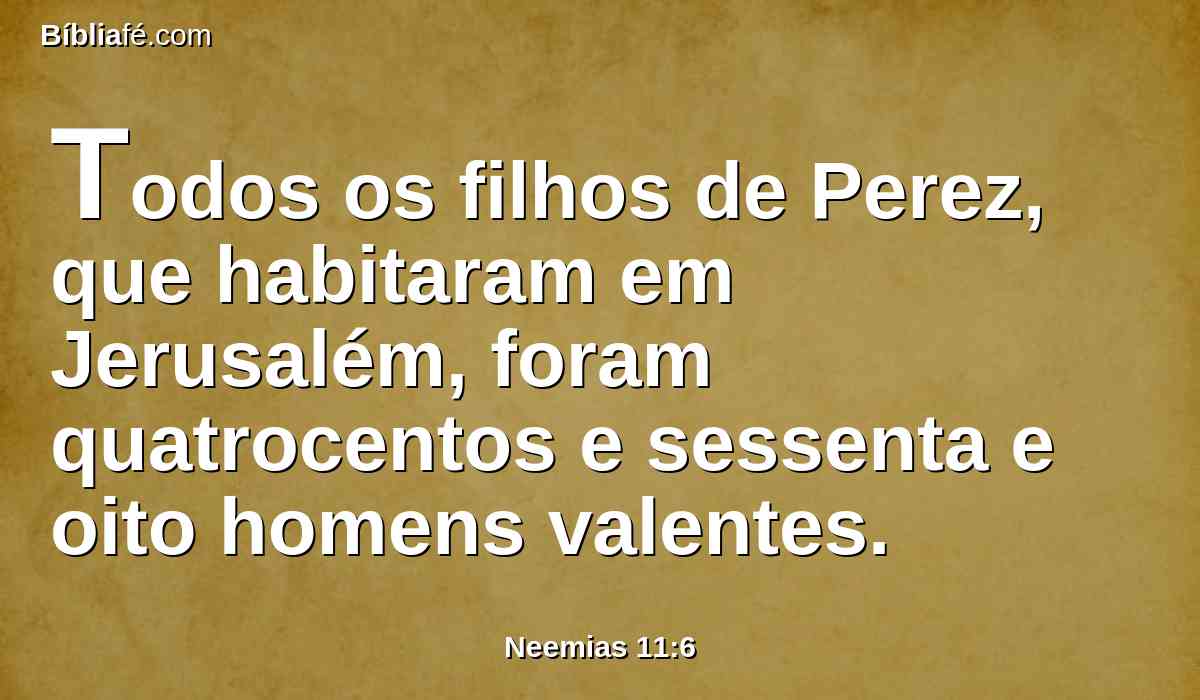 Todos os filhos de Perez, que habitaram em Jerusalém, foram quatrocentos e sessenta e oito homens valentes.