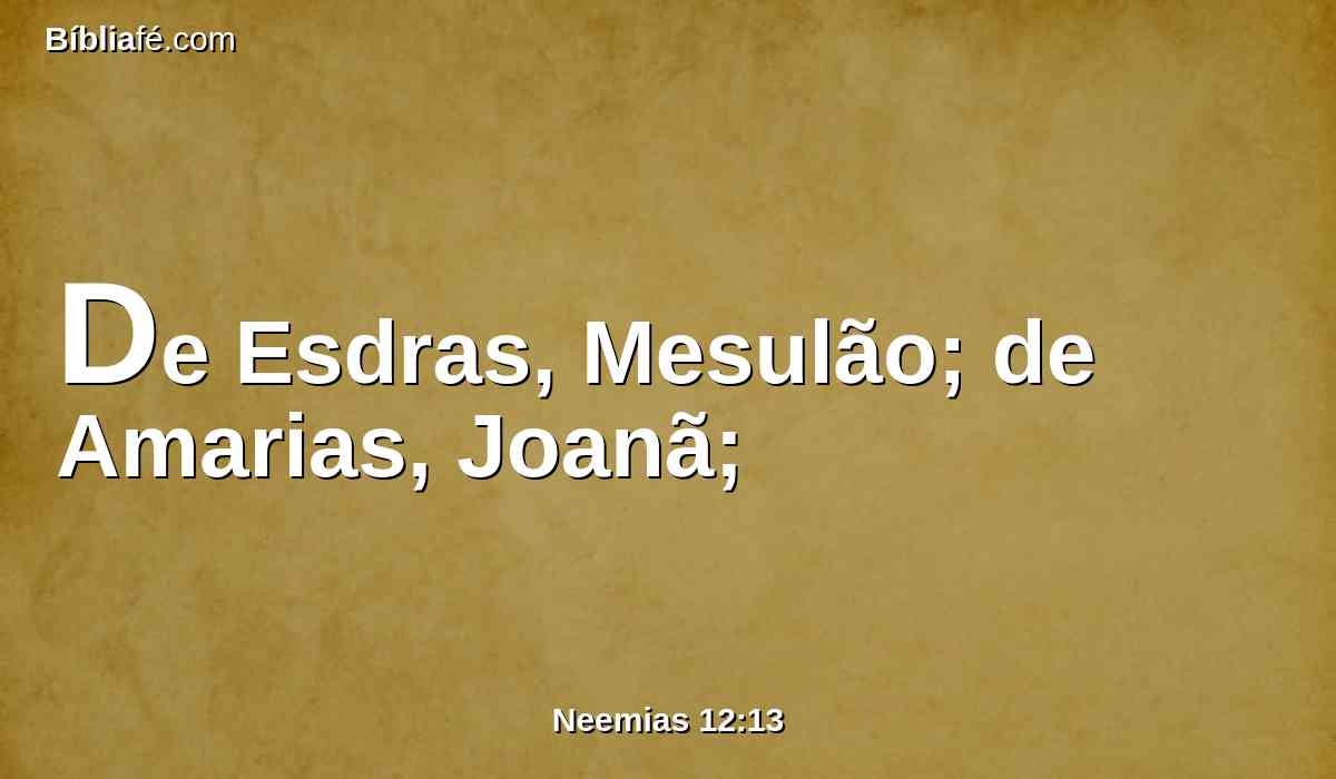 De Esdras, Mesulão; de Amarias, Joanã;