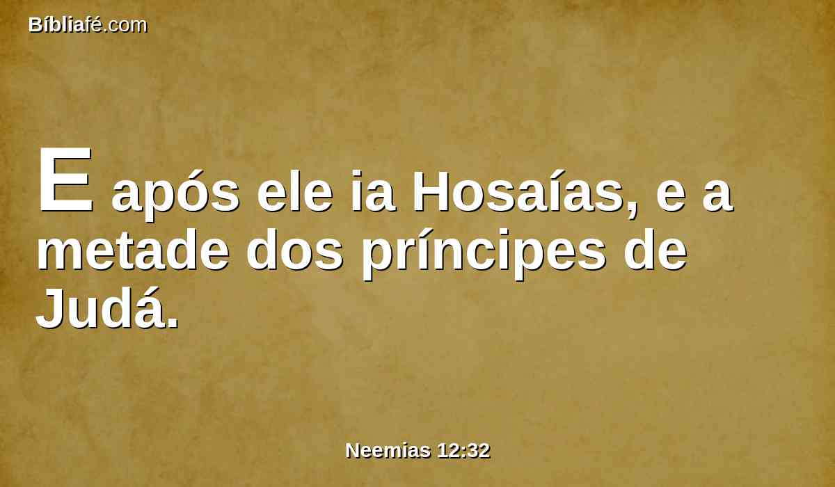 E após ele ia Hosaías, e a metade dos príncipes de Judá.