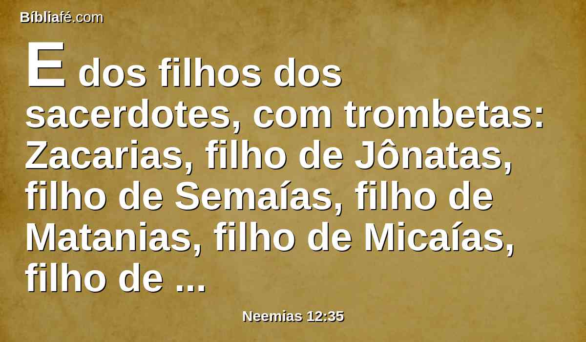 E dos filhos dos sacerdotes, com trombetas: Zacarias, filho de Jônatas, filho de Semaías, filho de Matanias, filho de Micaías, filho de Zacur, filho de Asafe.