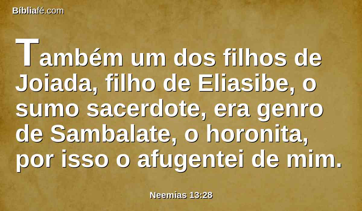 Também um dos filhos de Joiada, filho de Eliasibe, o sumo sacerdote, era genro de Sambalate, o horonita, por isso o afugentei de mim.