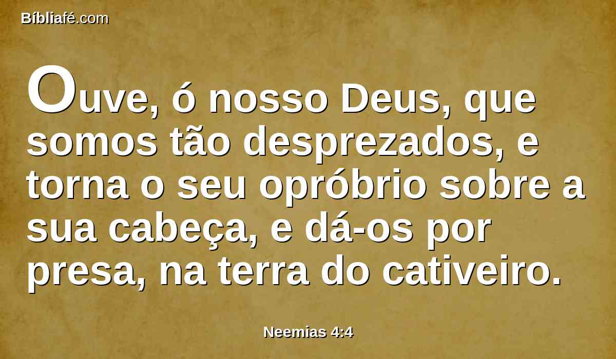 Ouve, ó nosso Deus, que somos tão desprezados, e torna o seu opróbrio sobre a sua cabeça, e dá-os por presa, na terra do cativeiro.