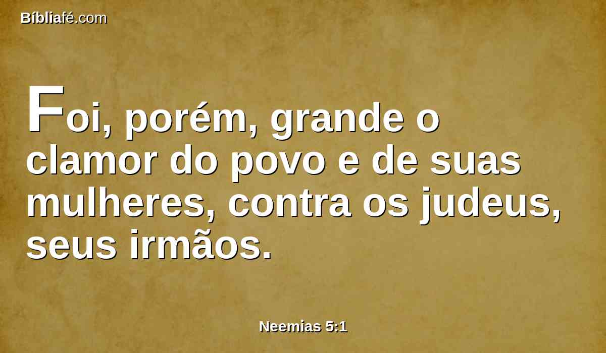 Foi, porém, grande o clamor do povo e de suas mulheres, contra os judeus, seus irmãos.