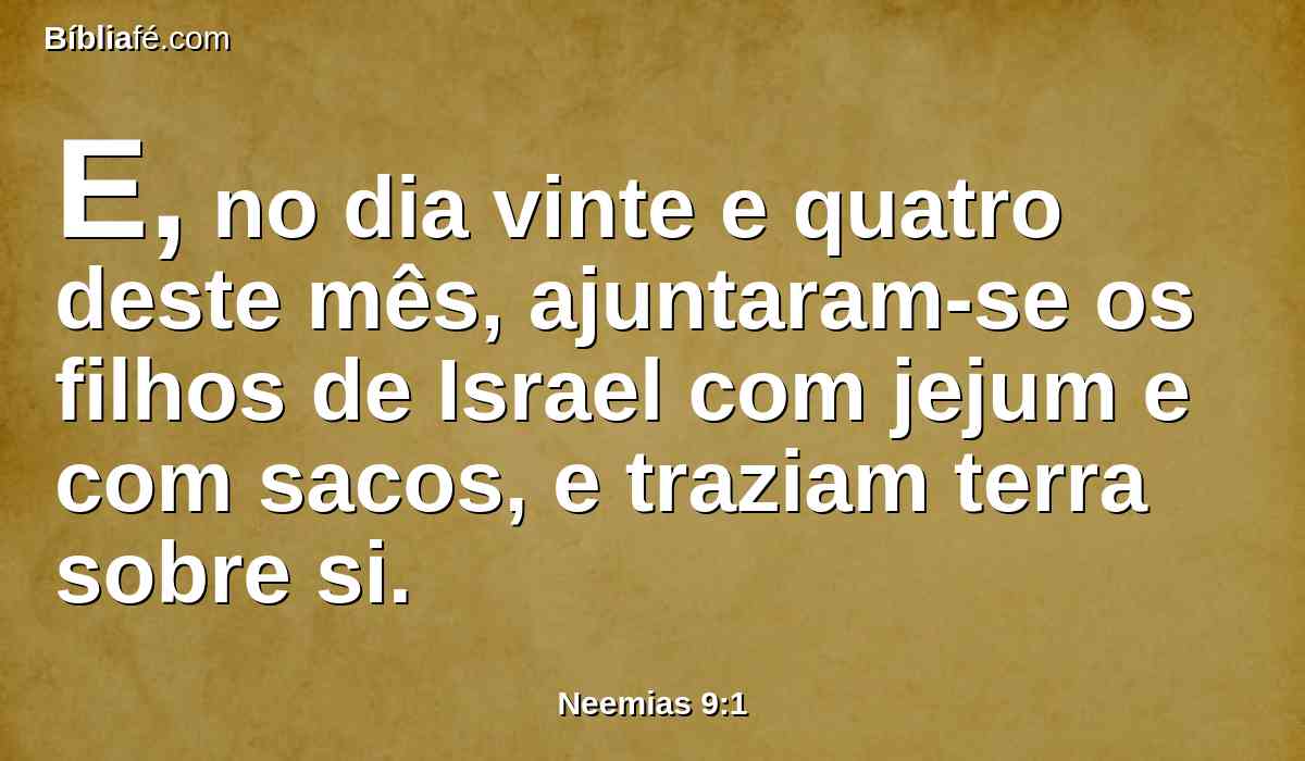 E, no dia vinte e quatro deste mês, ajuntaram-se os filhos de Israel com jejum e com sacos, e traziam terra sobre si.
