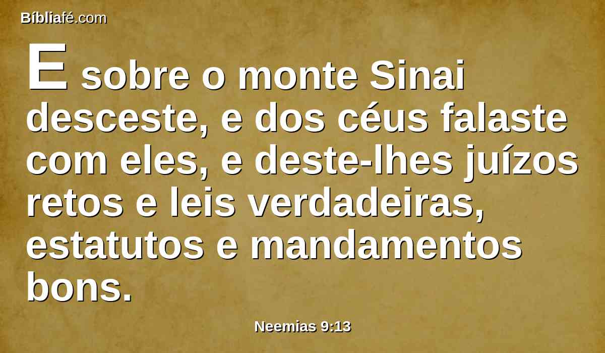 E sobre o monte Sinai desceste, e dos céus falaste com eles, e deste-lhes juízos retos e leis verdadeiras, estatutos e mandamentos bons.
