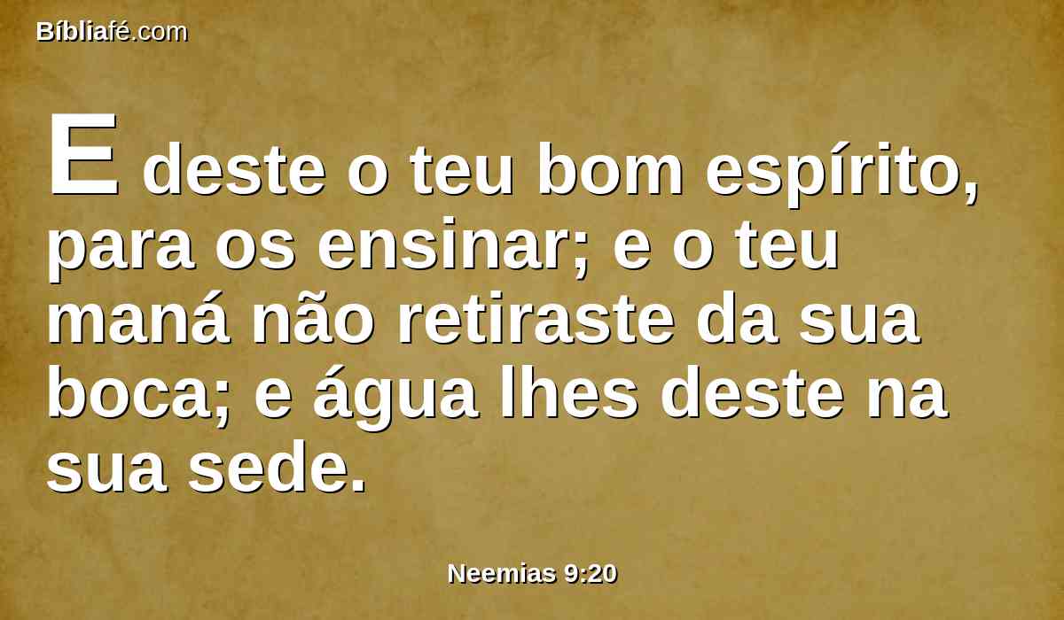 E deste o teu bom espírito, para os ensinar; e o teu maná não retiraste da sua boca; e água lhes deste na sua sede.