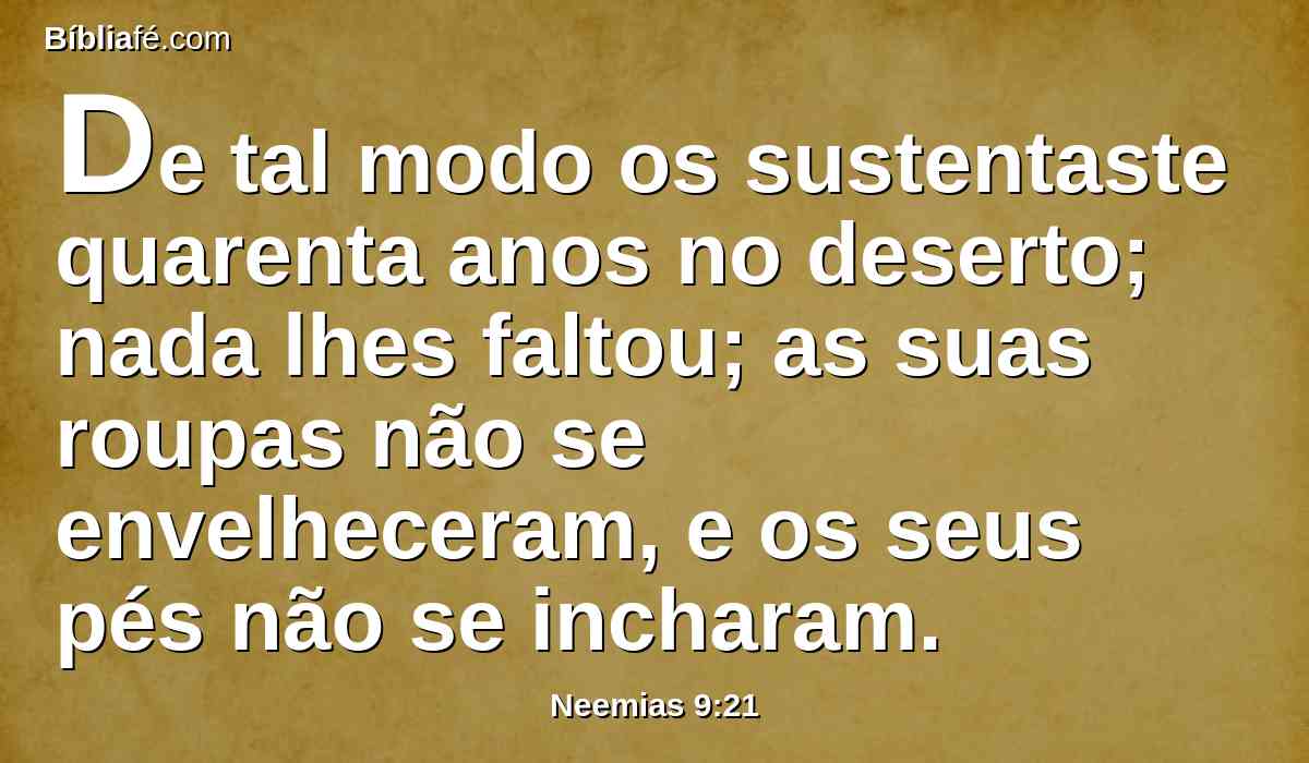 De tal modo os sustentaste quarenta anos no deserto; nada lhes faltou; as suas roupas não se envelheceram, e os seus pés não se incharam.