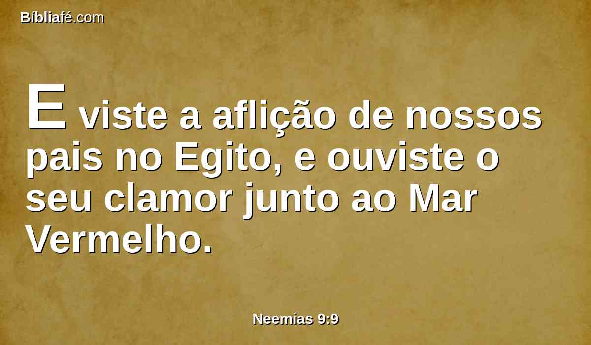 E viste a aflição de nossos pais no Egito, e ouviste o seu clamor junto ao Mar Vermelho.