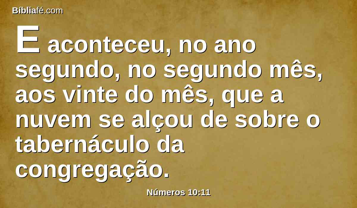 E aconteceu, no ano segundo, no segundo mês, aos vinte do mês, que a nuvem se alçou de sobre o tabernáculo da congregação.