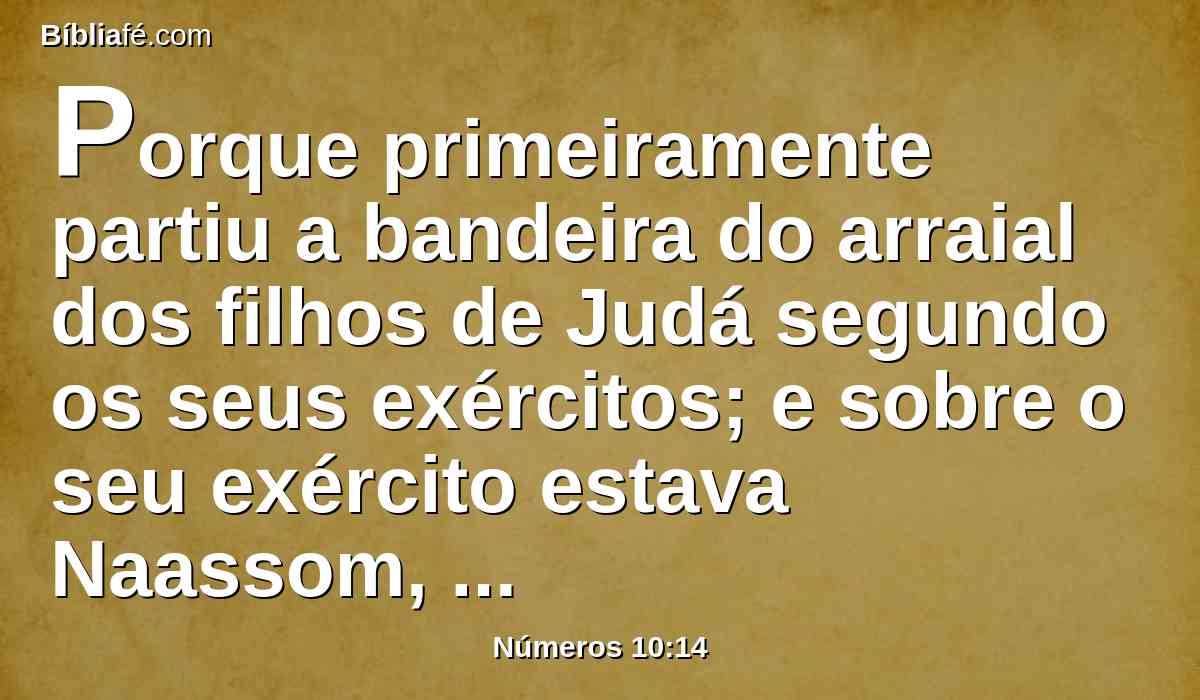 Porque primeiramente partiu a bandeira do arraial dos filhos de Judá segundo os seus exércitos; e sobre o seu exército estava Naassom, filho de Aminadabe.