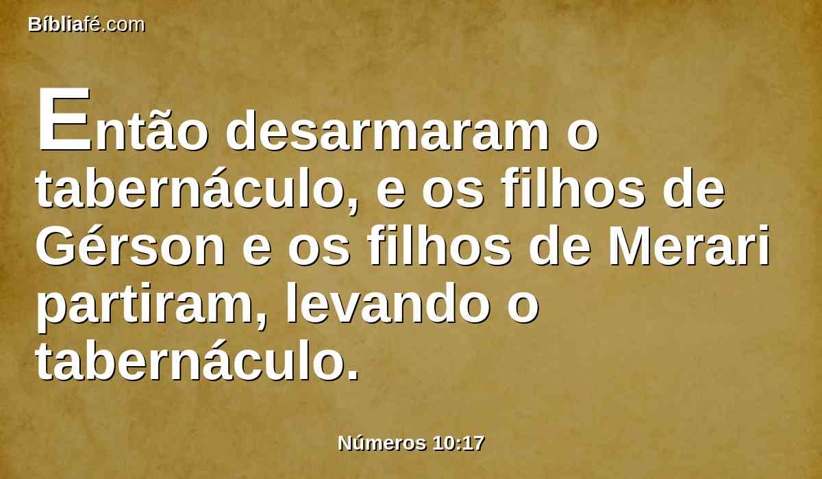 Então desarmaram o tabernáculo, e os filhos de Gérson e os filhos de Merari partiram, levando o tabernáculo.