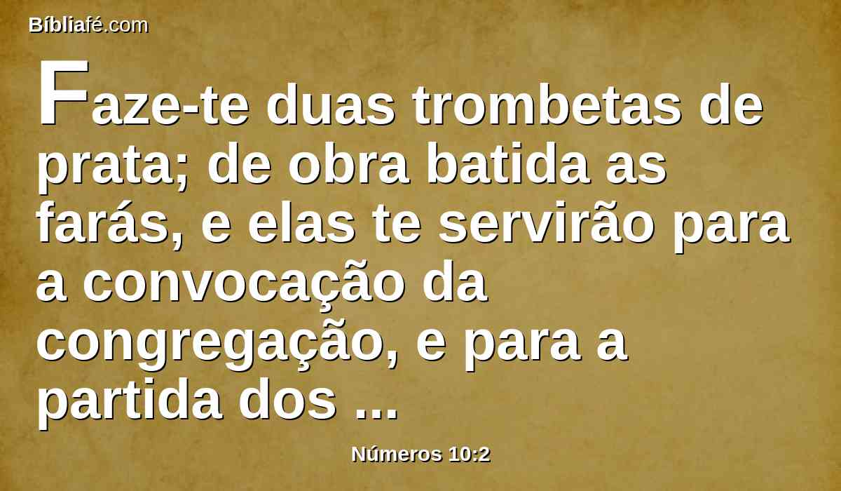 Faze-te duas trombetas de prata; de obra batida as farás, e elas te servirão para a convocação da congregação, e para a partida dos arraiais.