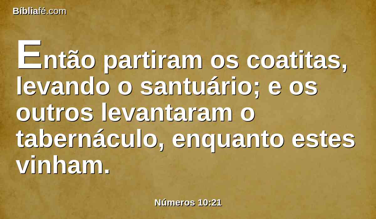 Então partiram os coatitas, levando o santuário; e os outros levantaram o tabernáculo, enquanto estes vinham.