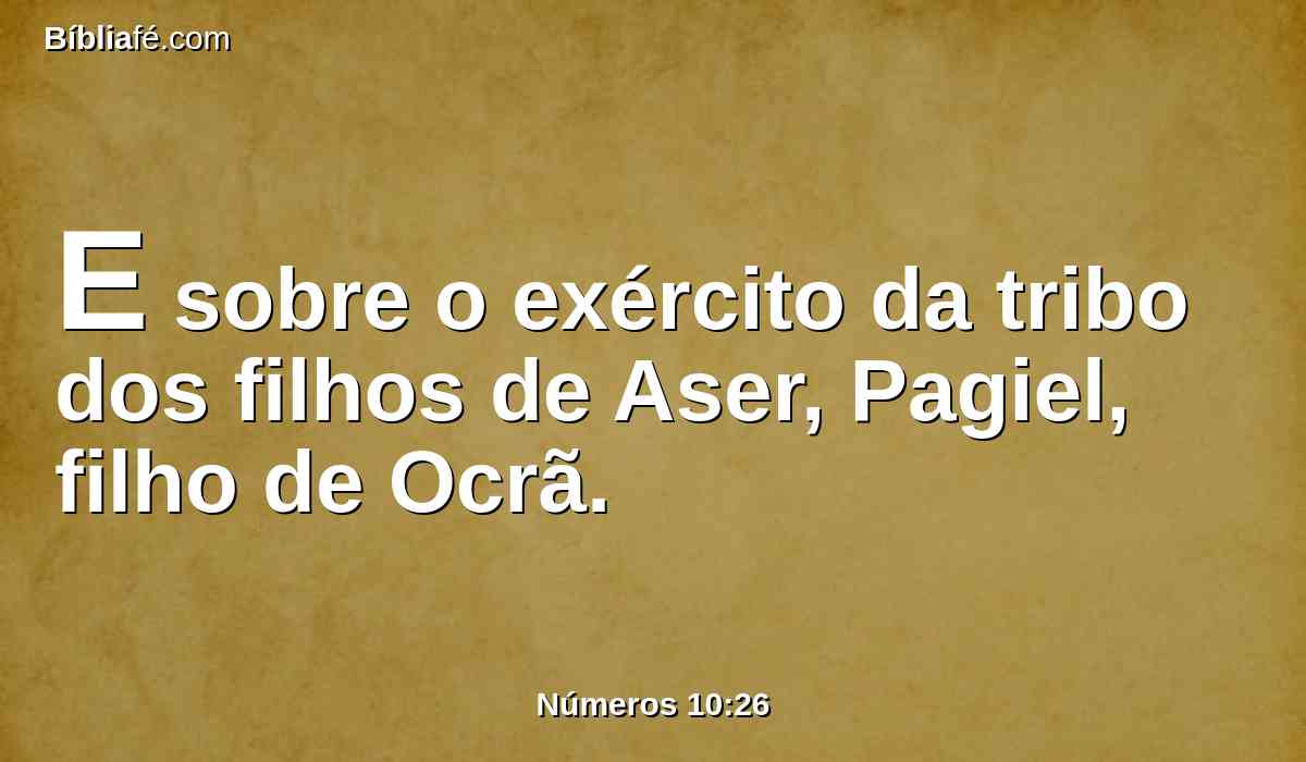 E sobre o exército da tribo dos filhos de Aser, Pagiel, filho de Ocrã.