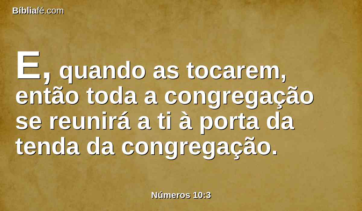 E, quando as tocarem, então toda a congregação se reunirá a ti à porta da tenda da congregação.