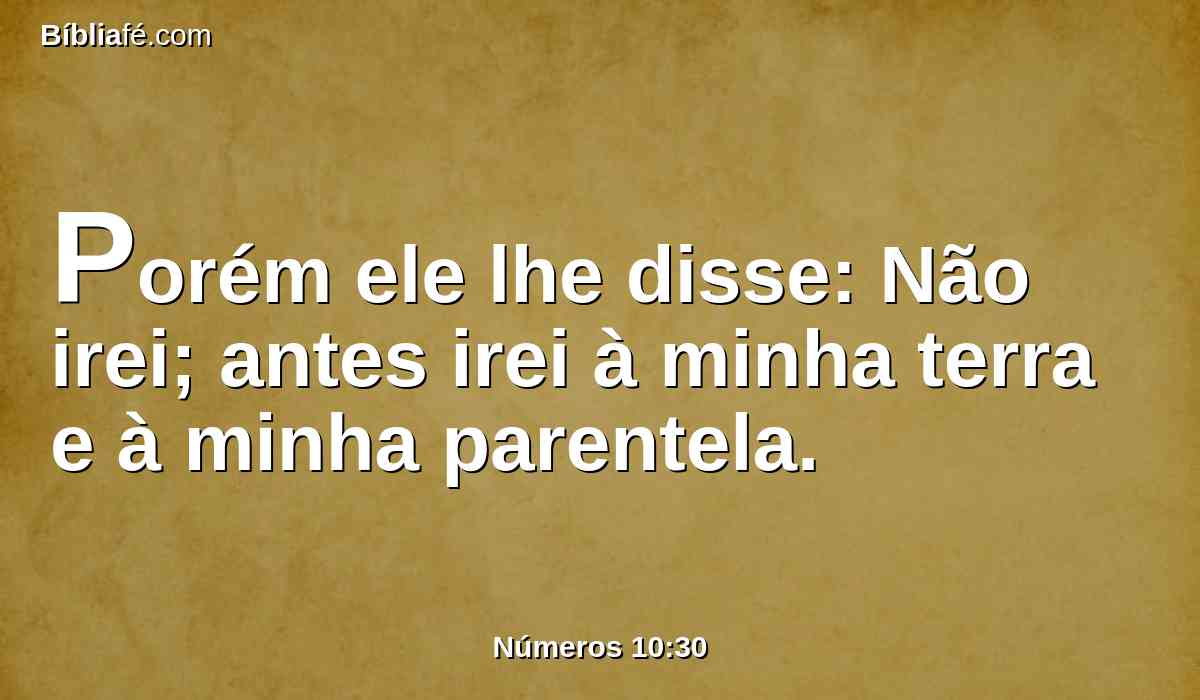 Porém ele lhe disse: Não irei; antes irei à minha terra e à minha parentela.