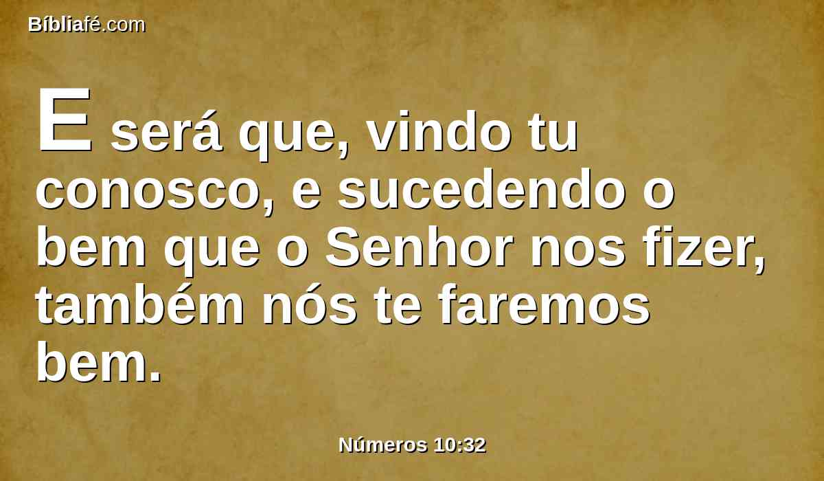 E será que, vindo tu conosco, e sucedendo o bem que o Senhor nos fizer, também nós te faremos bem.