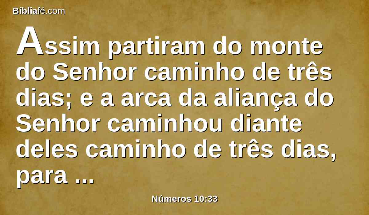 Assim partiram do monte do Senhor caminho de três dias; e a arca da aliança do Senhor caminhou diante deles caminho de três dias, para lhes buscar lugar de descanso.