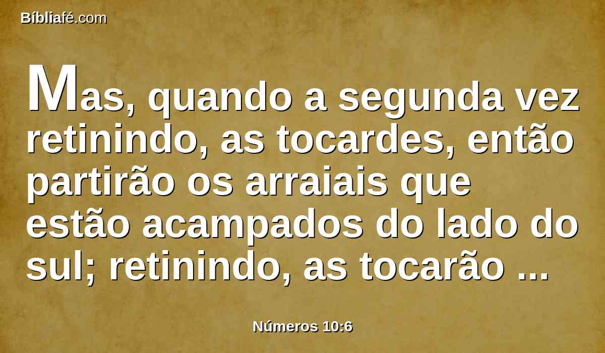 Mas, quando a segunda vez retinindo, as tocardes, então partirão os arraiais que estão acampados do lado do sul; retinindo, as tocarão para as suas partidas.