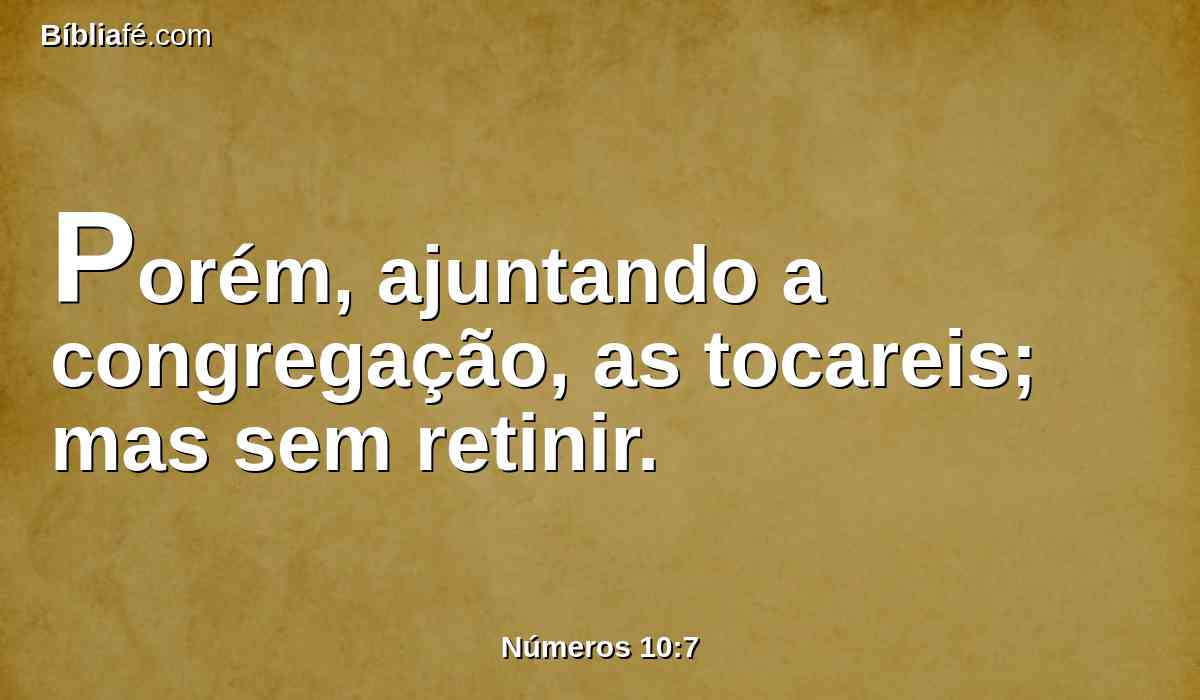 Porém, ajuntando a congregação, as tocareis; mas sem retinir.