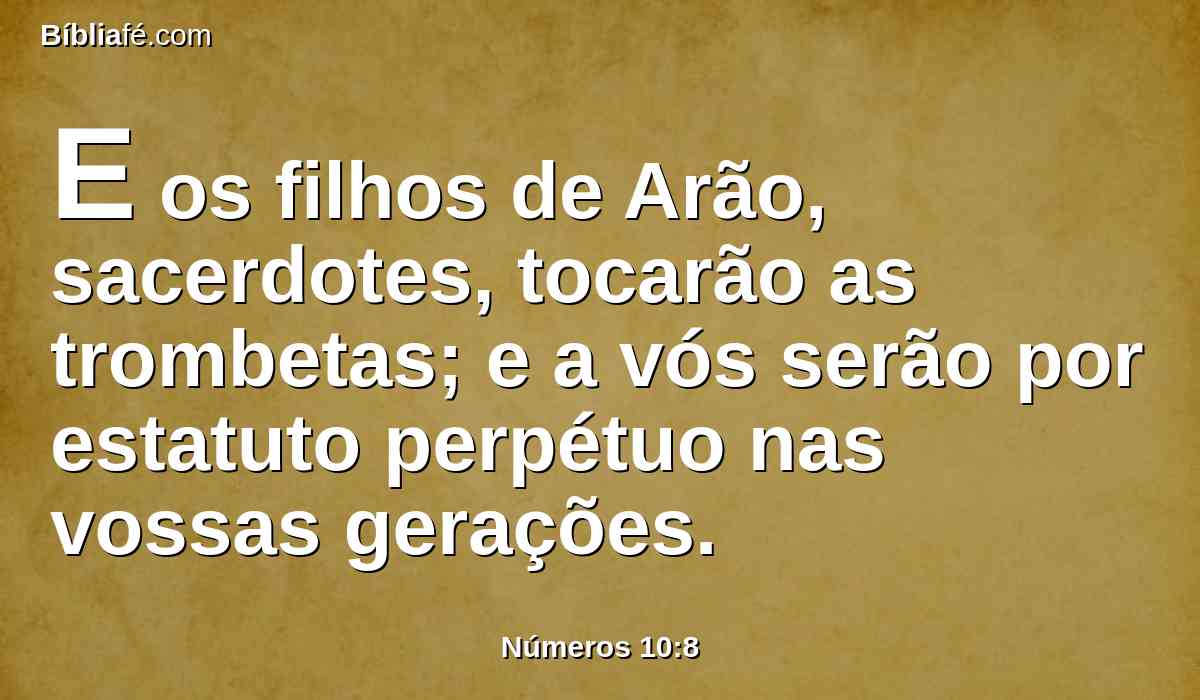 E os filhos de Arão, sacerdotes, tocarão as trombetas; e a vós serão por estatuto perpétuo nas vossas gerações.