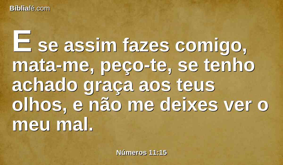 E se assim fazes comigo, mata-me, peço-te, se tenho achado graça aos teus olhos, e não me deixes ver o meu mal.