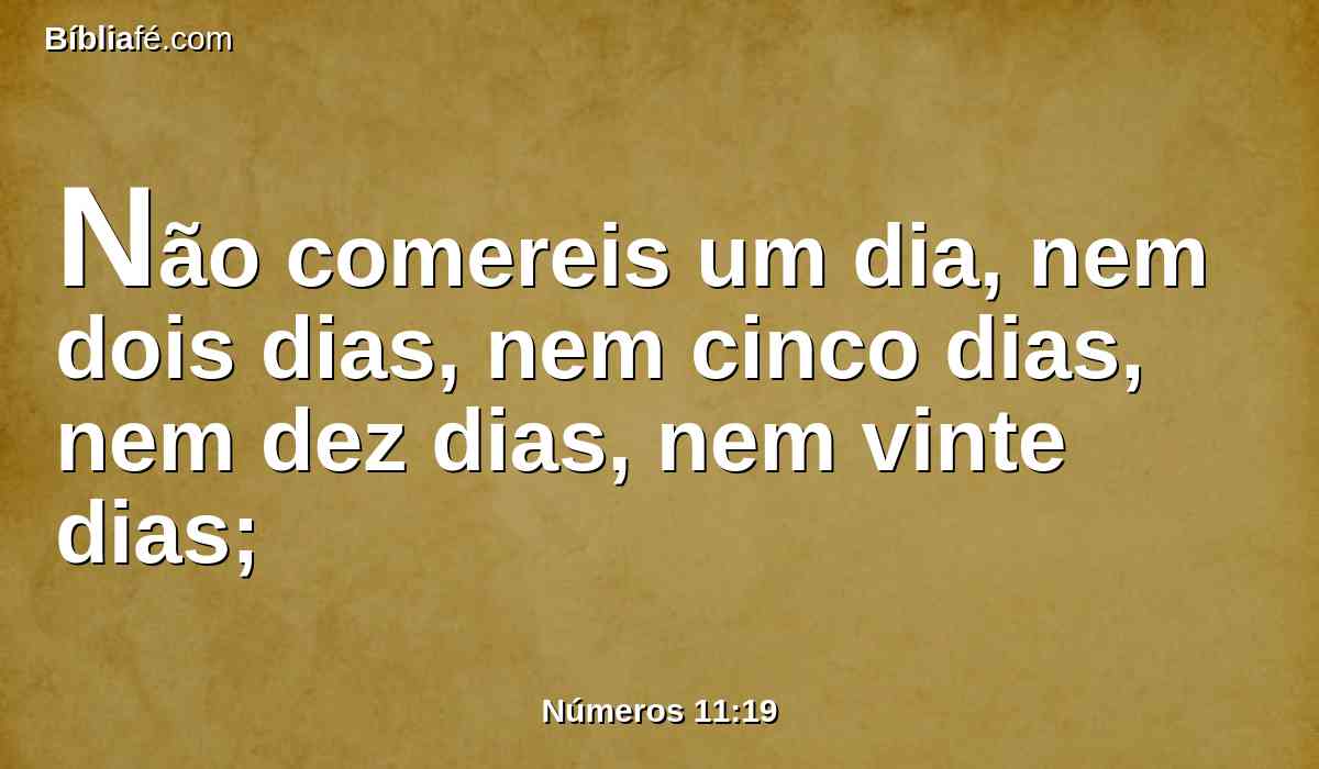 Não comereis um dia, nem dois dias, nem cinco dias, nem dez dias, nem vinte dias;