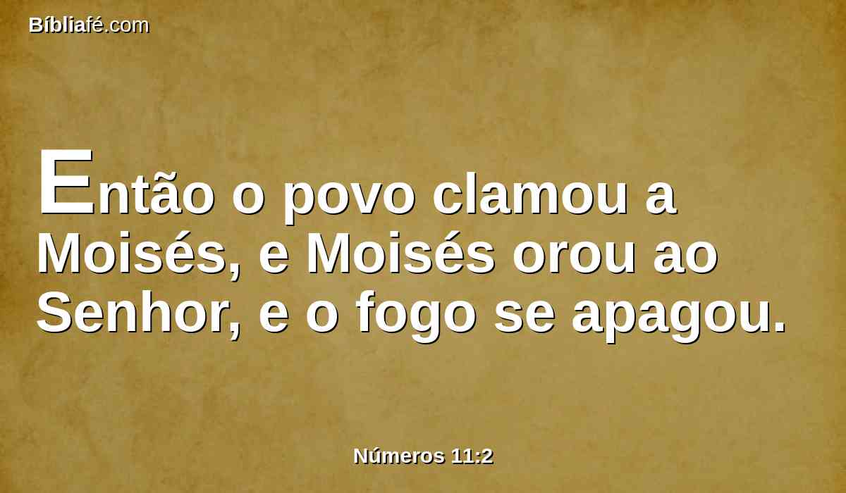 Então o povo clamou a Moisés, e Moisés orou ao Senhor, e o fogo se apagou.