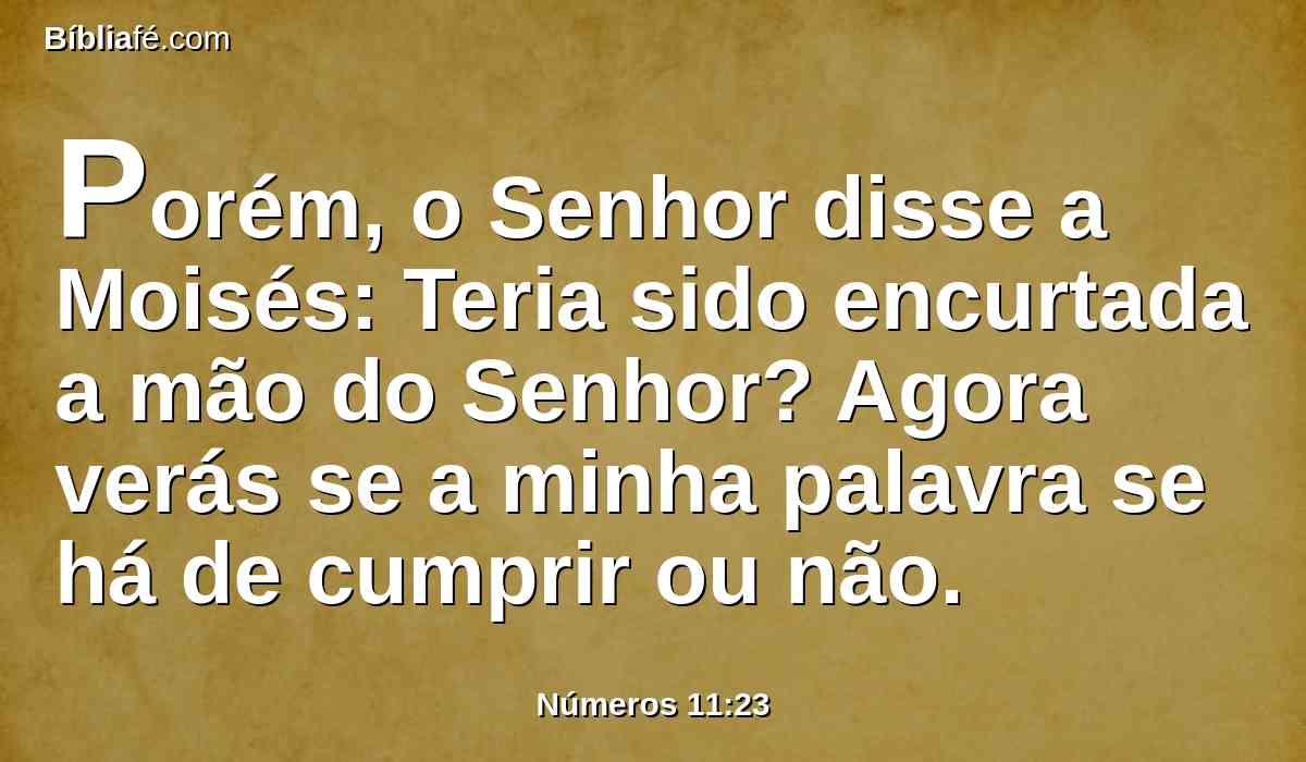 Porém, o Senhor disse a Moisés: Teria sido encurtada a mão do Senhor? Agora verás se a minha palavra se há de cumprir ou não.