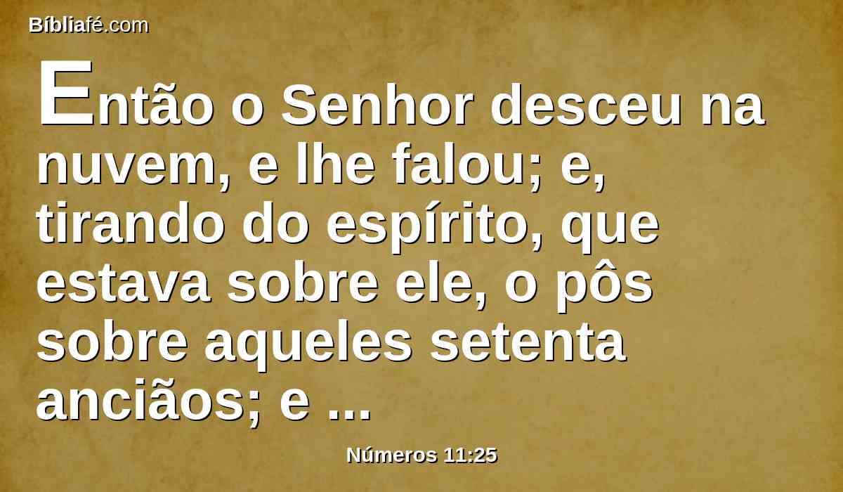 Então o Senhor desceu na nuvem, e lhe falou; e, tirando do espírito, que estava sobre ele, o pôs sobre aqueles setenta anciãos; e aconteceu que, quando o espírito repousou sobre eles, profetizaram; mas depois nunca mais.