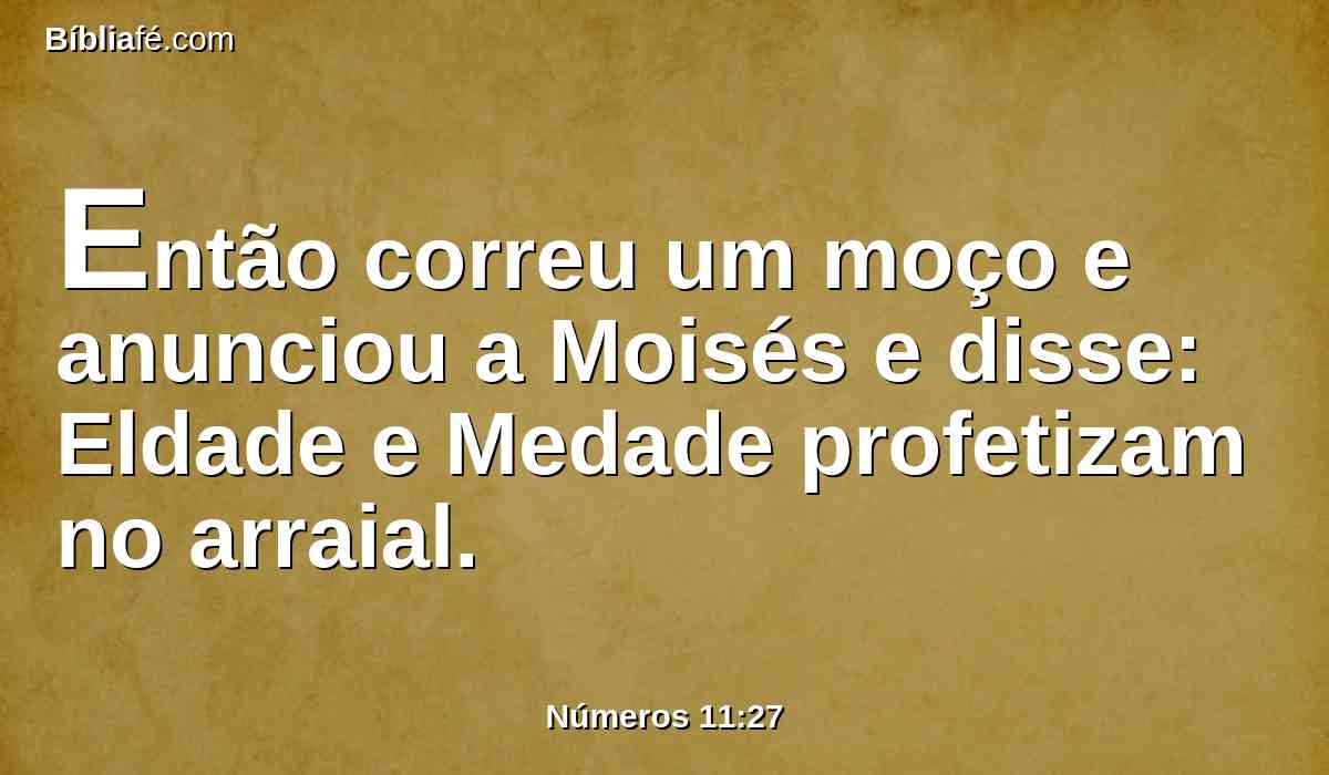 Então correu um moço e anunciou a Moisés e disse: Eldade e Medade profetizam no arraial.