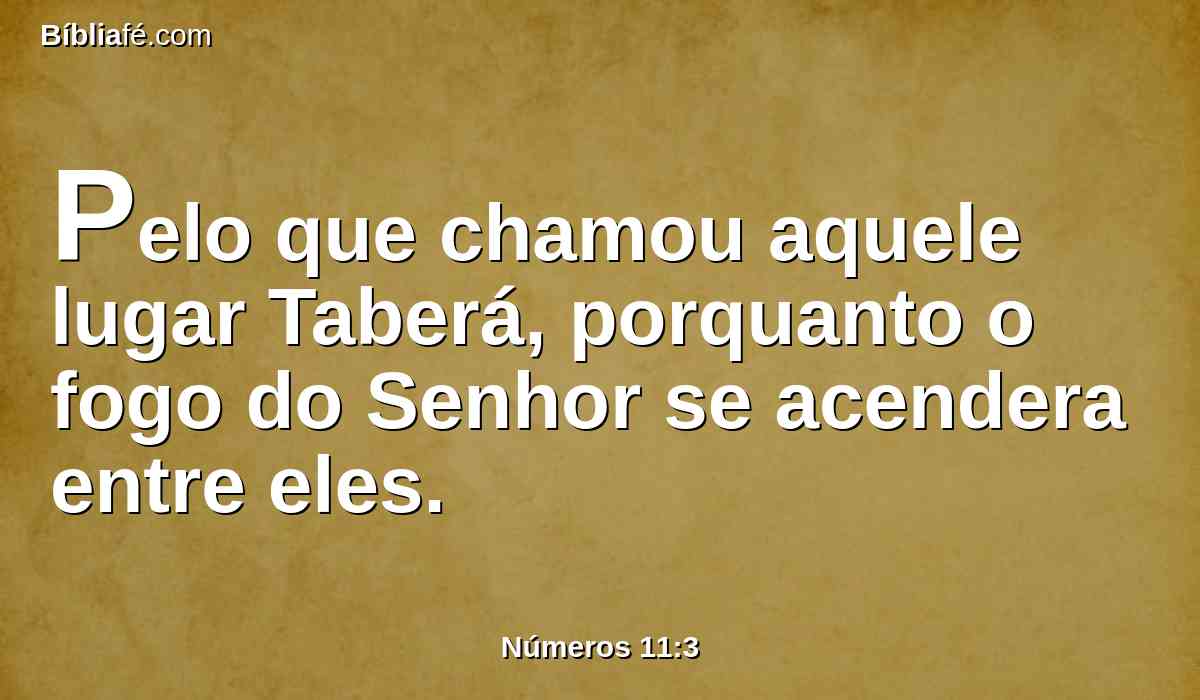 Pelo que chamou aquele lugar Taberá, porquanto o fogo do Senhor se acendera entre eles.