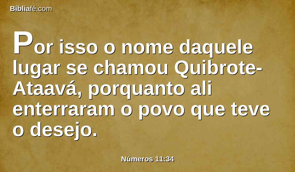 Por isso o nome daquele lugar se chamou Quibrote-Ataavá, porquanto ali enterraram o povo que teve o desejo.